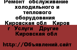 Ремонт, обслуживание, холодильного и теплового оборудования - Кировская обл., Киров г. Услуги » Другие   . Кировская обл.